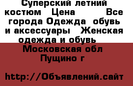 Суперский летний костюм › Цена ­ 900 - Все города Одежда, обувь и аксессуары » Женская одежда и обувь   . Московская обл.,Пущино г.